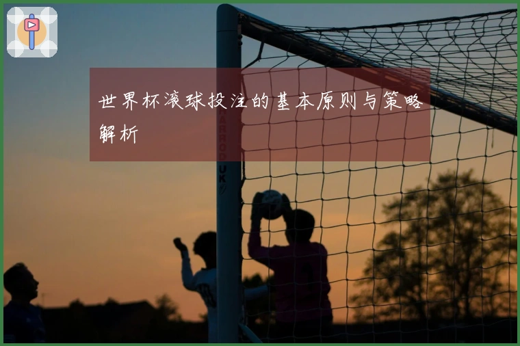 世界杯滚球投注的基本原则与策略解析