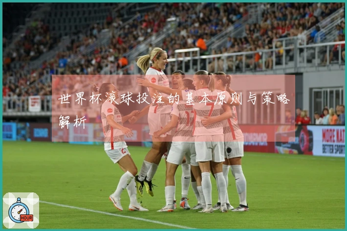 世界杯滚球投注的基本原则与策略解析
